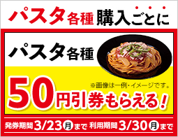 パスタ各種購入ごとに、パスタ各種の50円引券がもらえる!
