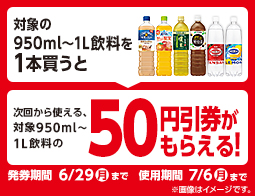 対象の900ml～1L飲料を1本買うと、次回から使える対象の900ml～1L飲料の50円引券がもらえる！